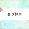 植物を見ると春を感じるね