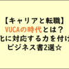 VUCAの時代とは？おすすめビジネス書2冊：キャリアチェンジに必読！
