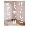 佐々木 典士さんの『ぼくたちに、もうモノは必要ない』に共感するほど捨てた。