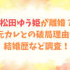松田ゆう姫が離婚？元カレとの破局理由や結婚歴など調査！