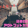 読書はなぜアウトプットしたほうがいいのか？【効果的な方法を紹介】