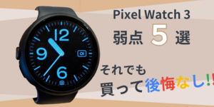 Pixel Watch 3 弱点5選！それでも買って後悔なし