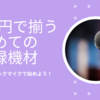 １万円台で揃える初めての宅録機材！これでできる宅録ナレーターデビュー！