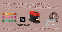 カプセルの特許は2012年に切れている。それでも、ネスプレッソの商売は崩れなかった【新人さんのためのマーケティング講座 Season9 vol.12】