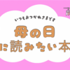 【母の日】に、お母さんたちに読んでもらいたい本