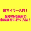 【陸マイラー入門】初心者でも簡単！航空券代無料で家族旅行に行く方法を徹底解説！忙しい主婦やワーママにオススメ！（2022年版）