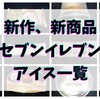 セブンイレブンのアイス新作、最新一覧。2023年までのセブンのアイスクリームで美味しいおすすめは？実食評価！【随時更新】