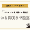 運転ドットコムとは？口コミ、評判まで徹底紹介！
