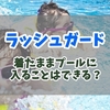 ラッシュガードでプールに入れる？着用してプールに入る際の注意点とおすすめの選び方