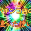 パチンコ店の間違った使い方 [パチ屋の有効活用]