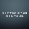 原子の大きさ・原子半径と電子の存在確率の関係について