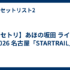 【セトリ】あほの坂田 ライブ 2026 名古屋「STARTRAIL」