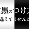 白黒のつけ方、間違えてませんか