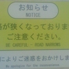 お知らせ NOTICE 通路が狭くなっております。ご注意ください。BE CAREFUL - ROAD NARROWS 工事によりご迷惑をおかけします。We apologize for the inconvenience.