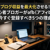 ブログ収益を最大化させる！初心者ブロガーがafb（アフィb）を今すぐ登録すべき5つの理由