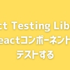 React Testing LibraryでReactコンポーネントを基本的なテストをする方法