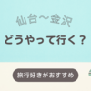 【北陸応援割】仙台から金沢の交通手段・行き方！ツアーパックで行くならどこがおすすめ？