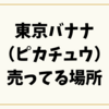 東京バナナ（ピカチュウ）売ってる場所【完全ガイド】販売期間・通販・レア柄情報まで徹底解説