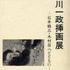 今年の2冊目は「中川一政挿画展─石井鶴三・木村荘八とともに─」（中川一政美術館、平成6年）。この図録のすごさは、中川一政の挿画展であるにもかかわらず、石井鶴三：挿画、吉川英治「松のや露八」（「サンデー毎日」、昭和9年6月3日〜10月28日）や木村荘八：挿画、永井荷風「濹東奇譚」（「東京朝日新聞」、昭和12年4月16日〜6月15日）に掲載された挿絵を、「濹東奇譚」は34点、「松のや露八」は26点も掲載していることだ。そして中川一政は、尾崎士郎「人生劇場」（「都新聞」、青春編昭和8年など）と尾崎士郎「石田三成