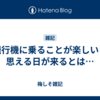 飛行機に乗ることが楽しいと思える日が来るとは…