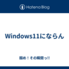 Windows11にならん