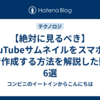 【絶対に見るべき】YouTubeサムネイルをスマホのみで作成する方法を解説した動画6選