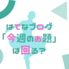 はてなブログ「今週のお題」が同じお題がまわってきた！