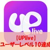 【ポイ活・Uplive】ユーザーレベル10到達を攻略！（リタイア）というか無理