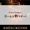 大喰らいのゴームと戦うぞ！#4/コアキーパー