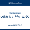 青い鳥たち：「今」のパワー