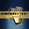 あなたは、そこに「金塊」があれば触りますか？