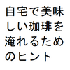 自宅で美味しい珈琲を淹れるためのヒント