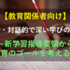 【教育関係者向け】主体的・対話的で深い学びの整理①～新学習指導要領から教育のゴールを考える～