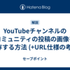 YouTubeチャンネルのコミュニティの投稿の画像を保存する方法 (+URL仕様の考察)