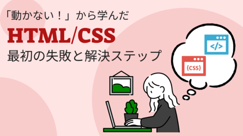 「動かない！」から学んだ、HTML/CSS最初の失敗と解決ステップ