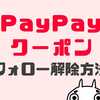 PayPayクーポンのフォロー解除ができない？外す・解除方法を解説