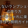 燃えないランプシェードの作り方｜安全でおしゃれに楽しむ手作り照明ガイド