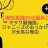  【潜在意識の仕組み】オタク最強説。ジャニーズのおっかけが元気な理由