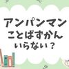 アンパンマンことばずかん、いらない？