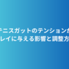 テニスガットのテンションがプレイに与える影響と調整方法