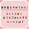 夜の外食費が高くなってきたからやめてみた！ストレスなくおうちごはんにするためのルールとは？