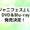 ジャニフェス円盤化🎉ライブDVD ＆ Blu-ray 7月6日発売決定