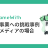 GameWith新規事業への挑戦事例_攻略メディアの場合（2018年）