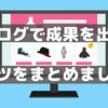 【初心者向け】ブログで成果を出すコツをまとめ【小さな収益を積み重ねよう】