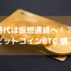 時代は仮想通貨へ！？ ビットコインBTC 購入