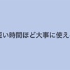 短い時間ほど大事に使える