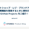 ネットショップ・レジ・ブランドアプリの連携機能を開発するときに便利だった GitHub Projects をご紹介！