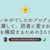 「いかがでしたかブログ」を卒業して、読者に愛される記事を構成するための3ステップ
