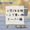 【小学2年生娘】一人でお買い物デビュー「スーパー編」