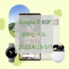 Googleストア ゴールデンウィークセール 4月28日から5月7日まで開催 キャンペーン内容確認 Pixel7 PixelWatch Pixel7a待つべき？